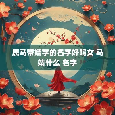 属马带婧字的名字好吗女 马婧什么 名字