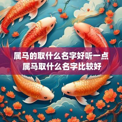 属马的取什么名字好听一点 属马取什么名字比较好