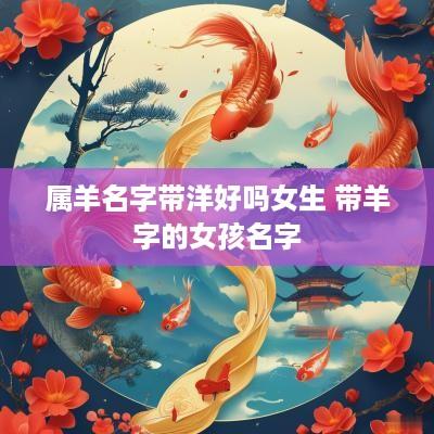 属羊名字带洋好吗女生 带羊字的女孩名字