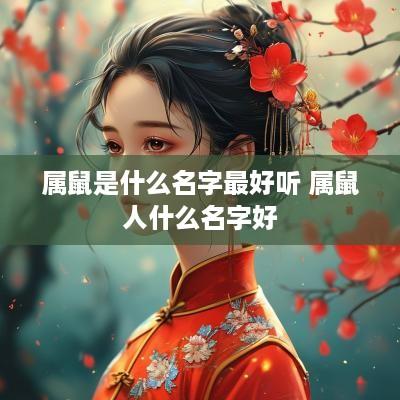 属鼠是什么名字最好听 属鼠人什么名字好