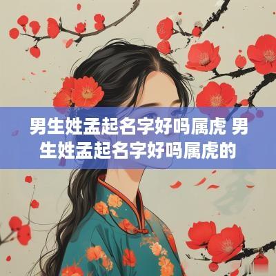 男生姓孟起名字好吗属虎 男生姓孟起名字好吗属虎的