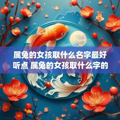 属兔的女孩取什么名字最好听点 属兔的女孩取什么字的名字比较好