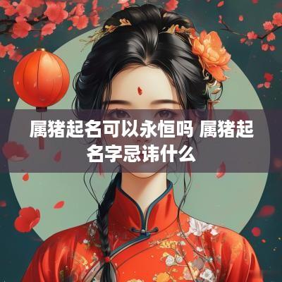 属猪起名可以永恒吗 属猪起名字忌讳什么