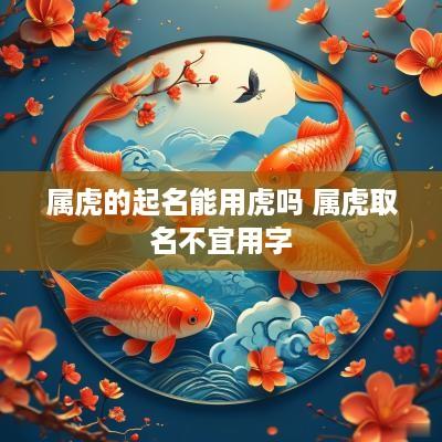属虎的起名能用虎吗 属虎取名不宜用字