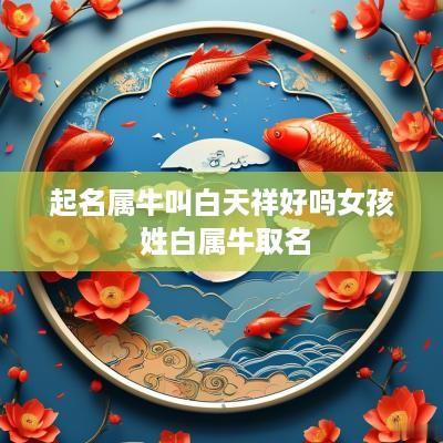 起名属牛叫白天祥好吗女孩 姓白属牛取名