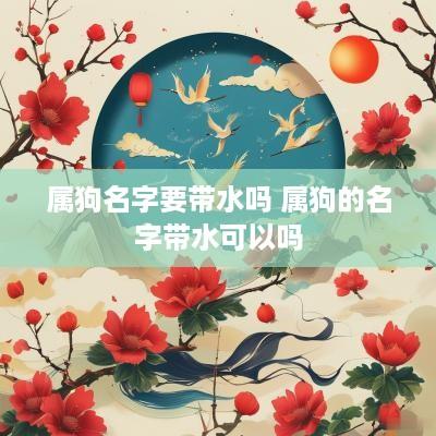 属狗名字要带水吗 属狗的名字带水可以吗