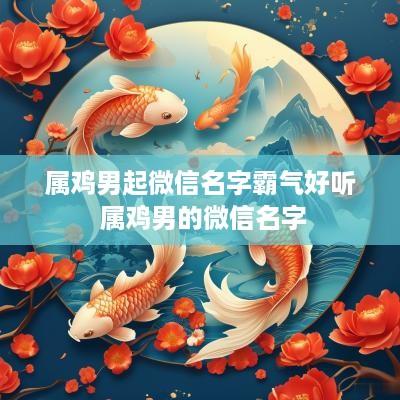 属鸡男起微信名字霸气好听 属鸡男的微信名字