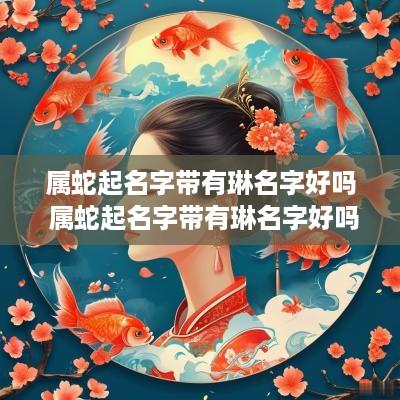 属蛇起名字带有琳名字好吗 属蛇起名字带有琳名字好吗男孩