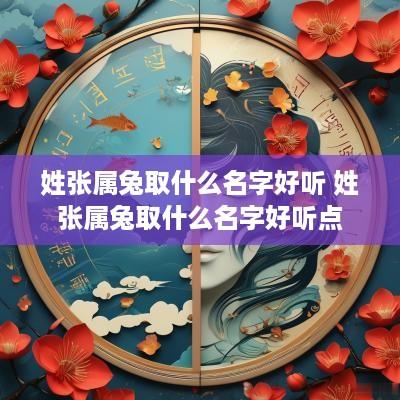 姓张属兔取什么名字好听 姓张属兔取什么名字好听点