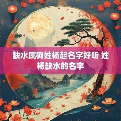 缺水属狗姓杨起名字好听 姓杨缺水的名字