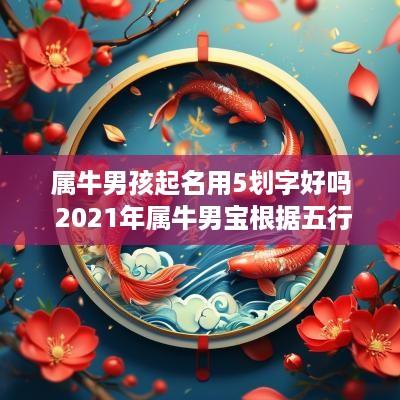 属牛男孩起名用5划字好吗 2025年属牛男宝根据五行取名
