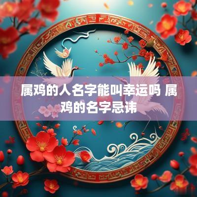 属鸡的人名字能叫幸运吗 属鸡的名字忌讳