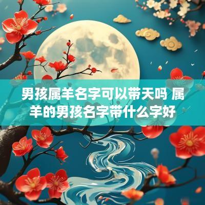 男孩属羊名字可以带天吗 属羊的男孩名字带什么字好