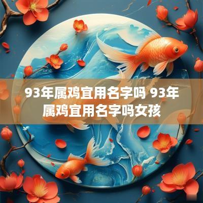 93年属鸡宜用名字吗 93年属鸡宜用名字吗女孩