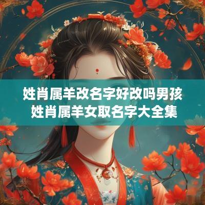 姓肖属羊改名字好改吗男孩 姓肖属羊女取名字大全集