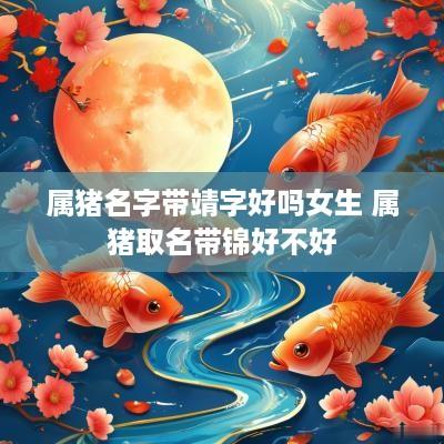 属猪名字带靖字好吗女生 属猪取名带锦好不好