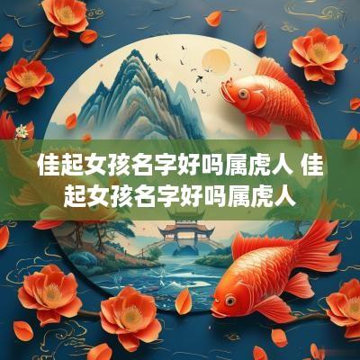佳起女孩名字好吗属虎人 佳起女孩名字好吗属虎人
