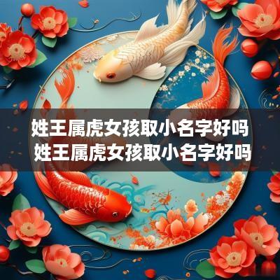 姓王属虎女孩取小名字好吗 姓王属虎女孩取小名字好吗