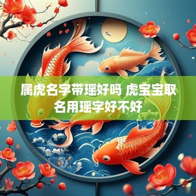 属虎名字带瑶好吗 虎宝宝取名用瑶字好不好