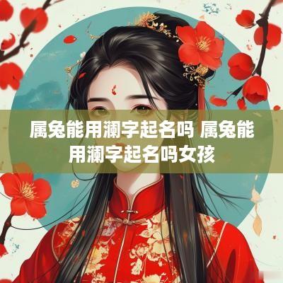 属兔能用澜字起名吗 属兔能用澜字起名吗女孩