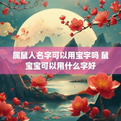 属鼠人名字可以用宝字吗 鼠宝宝可以用什么字好