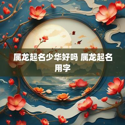 属龙起名少华好吗 属龙起名用字