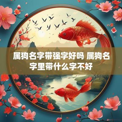 属狗名字带强字好吗 属狗名字里带什么字不好