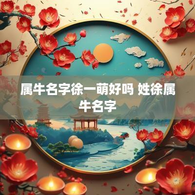 属牛名字徐一萌好吗 姓徐属牛名字