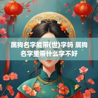 属狗名字能带(世)字吗 属狗名字里带什么字不好