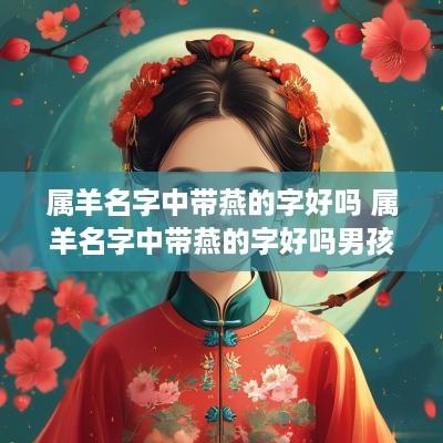 属羊名字中带燕的字好吗 属羊名字中带燕的字好吗男孩