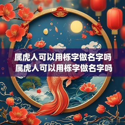 属虎人可以用栎字做名字吗 属虎人可以用栎字做名字吗女孩
