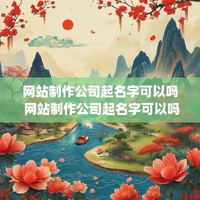 网站制作公司起名字可以吗 网站制作公司起名字可以吗
