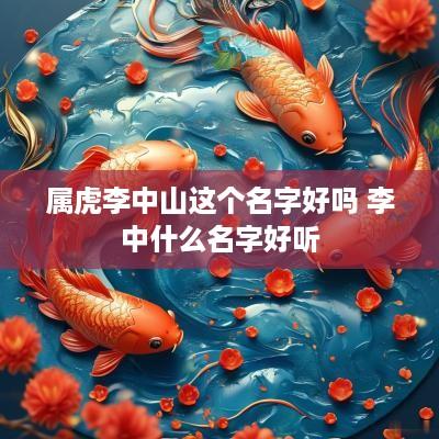 属虎李中山这个名字好吗 李中什么名字好听