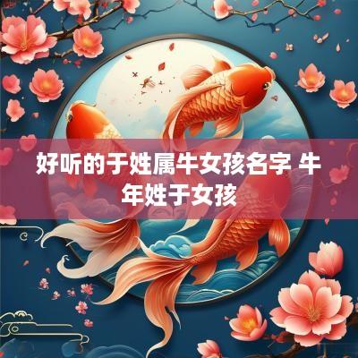 好听的于姓属牛女孩名字 蛇年姓于女孩