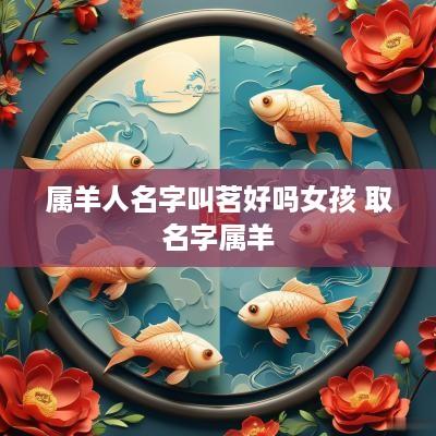 属羊人名字叫茗好吗女孩 取名字属羊