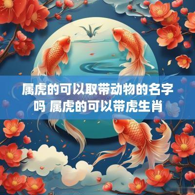 属虎的可以取带动物的名字吗 属虎的可以带虎生肖
