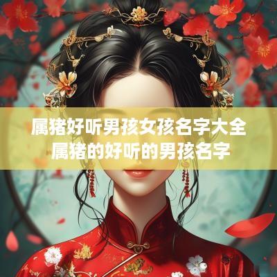 属猪好听男孩女孩名字大全 属猪的好听的男孩名字
