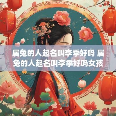 属兔的人起名叫李季好吗 属兔的人起名叫李季好吗女孩