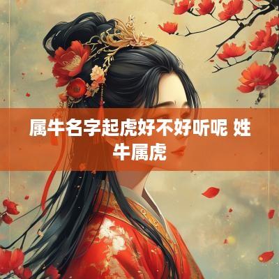 属牛名字起虎好不好听呢 姓牛属虎