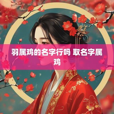 羽属鸡的名字行吗 取名字属鸡