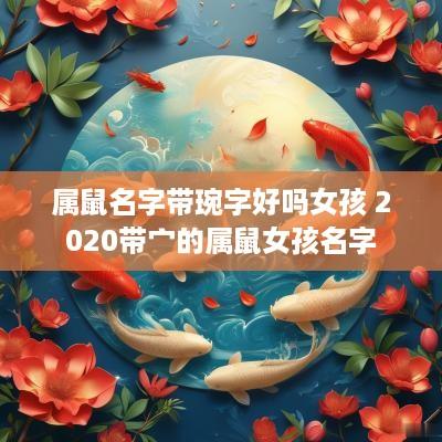 属鼠名字带琬字好吗女孩 2025带宀的属鼠女孩名字