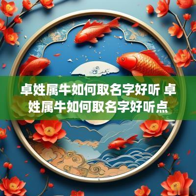 卓姓属牛如何取名字好听 卓姓属牛如何取名字好听点