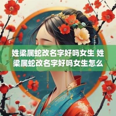 姓梁属蛇改名字好吗女生 姓梁属蛇改名字好吗女生怎么改