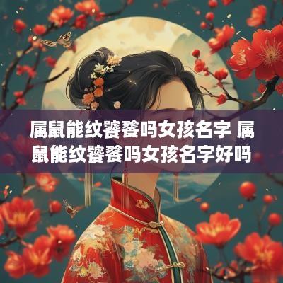 属鼠能纹饕餮吗女孩名字 属鼠能纹饕餮吗女孩名字好吗