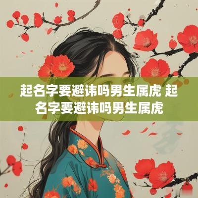 起名字要避讳吗男生属虎 起名字要避讳吗男生属虎