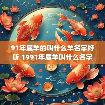 91年属羊的叫什么羊名字好听 1991年属羊叫什么名字好