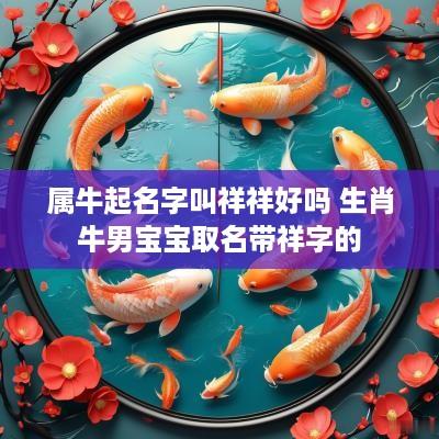 属牛起名字叫祥祥好吗 生肖牛男宝宝取名带祥字的