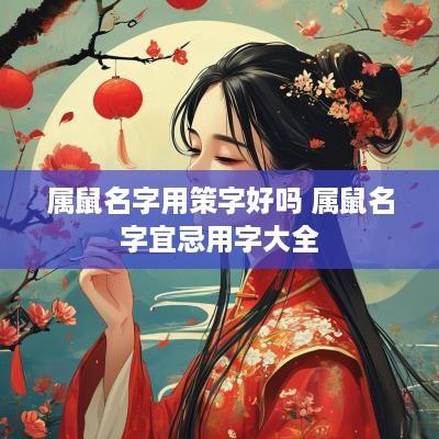 属鼠名字用策字好吗 属鼠名字宜忌用字大全