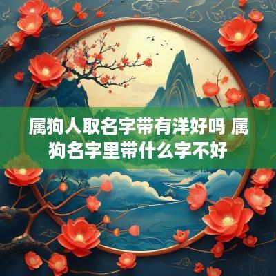 属狗人取名字带有洋好吗 属狗名字里带什么字不好