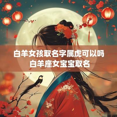 白羊女孩取名字属虎可以吗 白羊座女宝宝取名